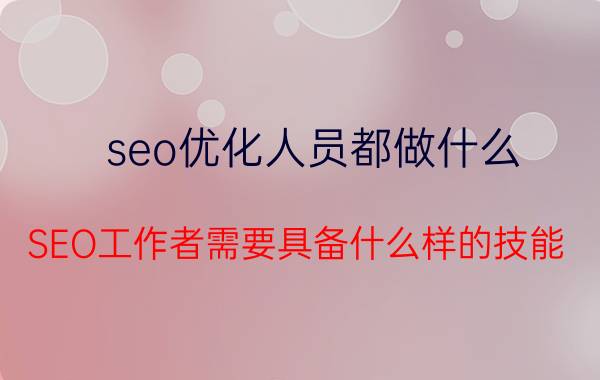 seo优化人员都做什么 SEO工作者需要具备什么样的技能？